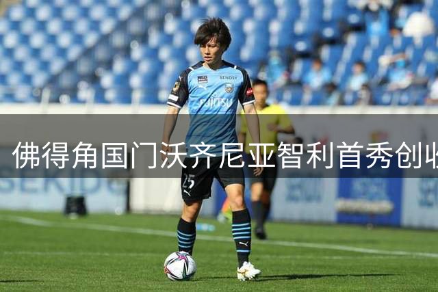 佛得角国门沃齐尼亚智利首秀创收视新高